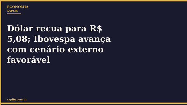 Dólar recua para R$ 5,08; Ibovespa avança com cenário externo favorável