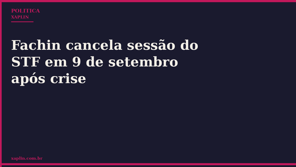 Fachin cancela sessão do STF em 9 de setembro após crise