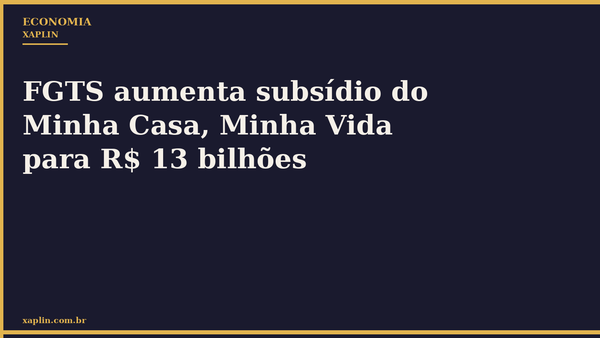 FGTS aumenta subsídio do Minha Casa, Minha Vida para R$ 13 bilhões