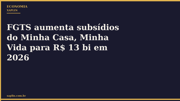 FGTS aumenta subsídios do Minha Casa, Minha Vida para R$ 13 bi em 2026