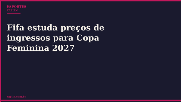 Fifa estuda preços de ingressos para Copa Feminina 2027