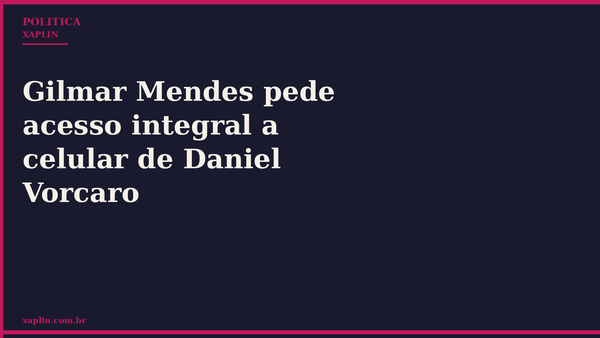Gilmar Mendes pede acesso integral a celular de Daniel Vorcaro
