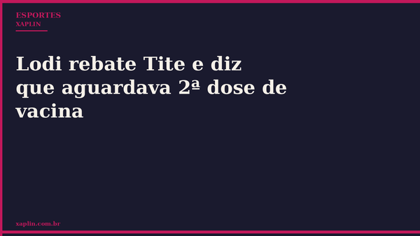 Lodi rebate Tite e diz que aguardava 2ª dose de vacina