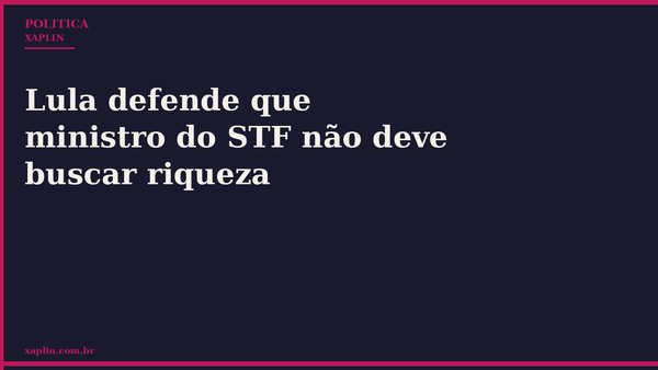 Lula diz que ministro do STF não deve buscar riqueza