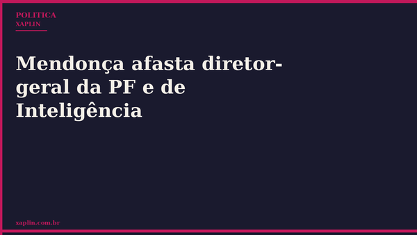 Mendonça afasta diretor-geral da PF e de Inteligência