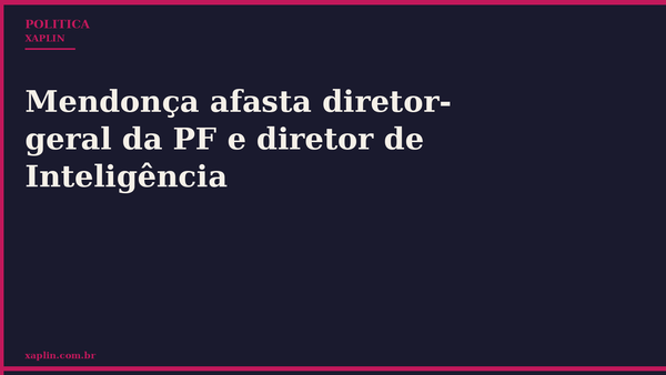 Mendonça afasta diretor-geral da PF e diretor de Inteligência