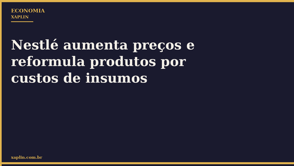 Nestlé aumenta preços e reformula produtos por custos de insumos