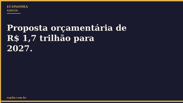 Proposta orçamentária de R$ 1,7 trilhão para 2027.