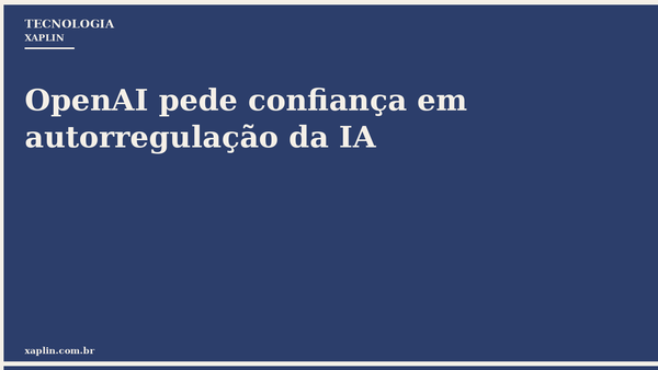 OpenAI pede confiança em autorregulação da IA