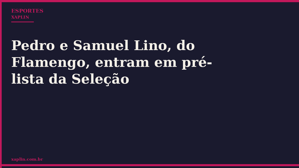 Pedro e Samuel Lino, do Flamengo, entram em pré-lista da Seleção