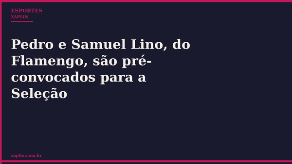 Pedro e Samuel Lino, do Flamengo, são pré-convocados para a Seleção