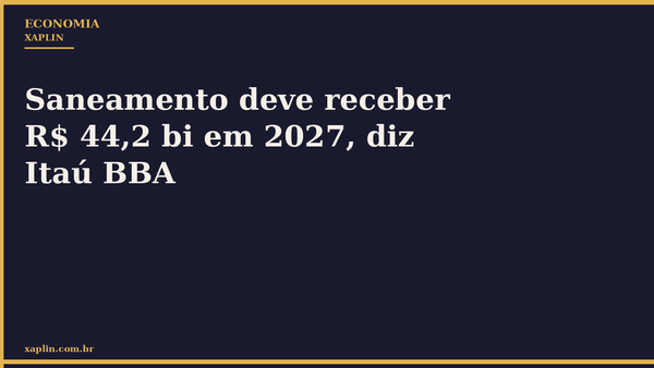 Saneamento deve receber R$ 44,2 bi em 2027, diz Itaú BBA