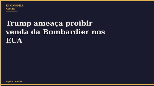Trump ameaça proibir venda da Bombardier nos EUA
