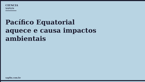 Pacífico Equatorial aquece e causa impactos ambientais
