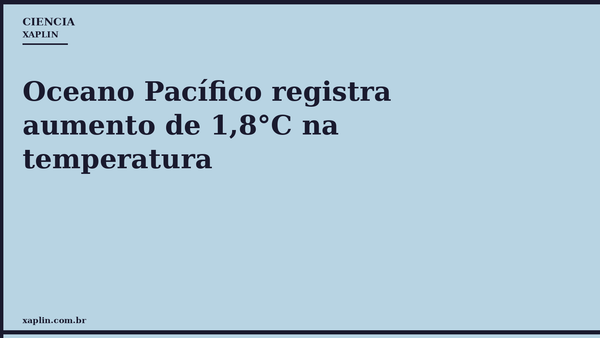 Oceano Pacífico registra aumento de 1,8°C na temperatura